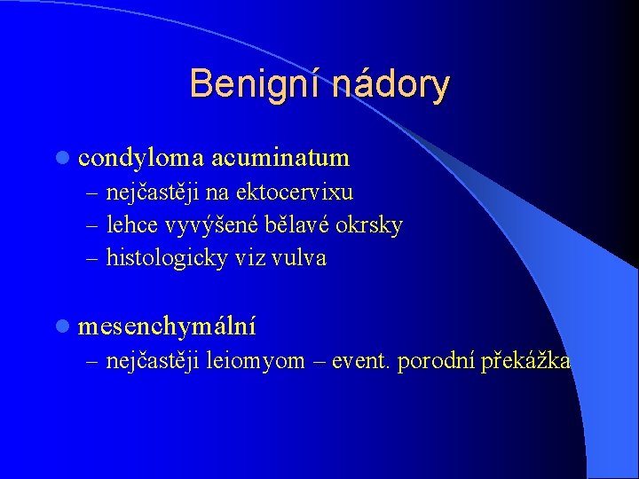 Benigní nádory l condyloma acuminatum – nejčastěji na ektocervixu – lehce vyvýšené bělavé okrsky