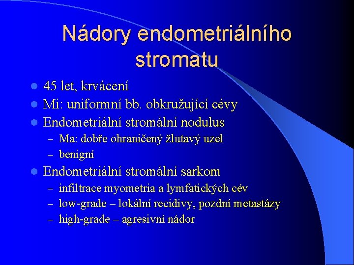 Nádory endometriálního stromatu 45 let, krvácení l Mi: uniformní bb. obkružující cévy l Endometriální
