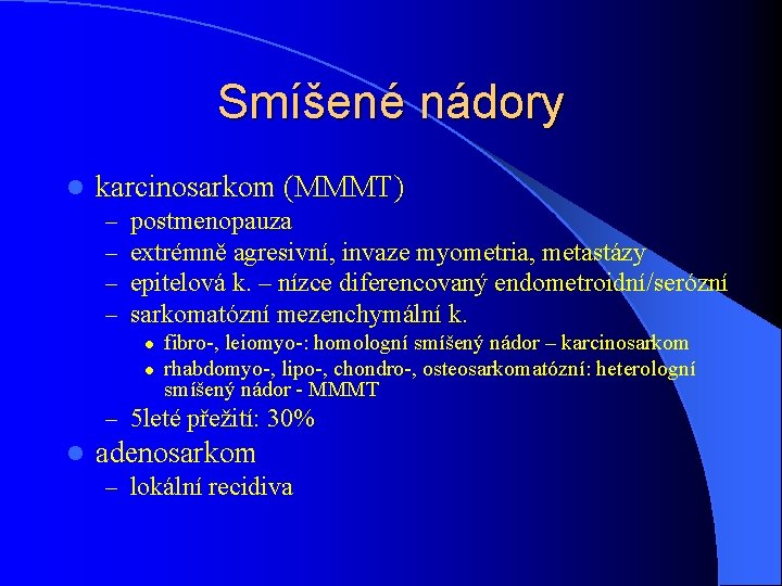 Smíšené nádory l karcinosarkom (MMMT) – – postmenopauza extrémně agresivní, invaze myometria, metastázy epitelová