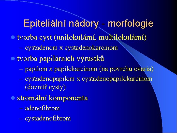 Epiteliální nádory - morfologie l tvorba cyst (unilokulární, multilokulární) – cystadenom x cystadenokarcinom l