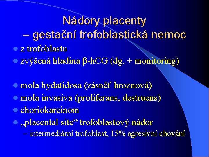 Nádory placenty – gestační trofoblastická nemoc lz trofoblastu l zvýšená hladina β-h. CG (dg.