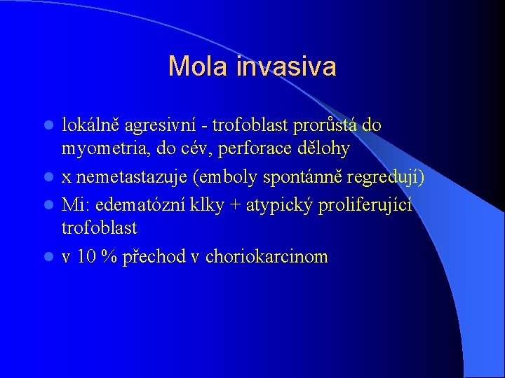 Mola invasiva lokálně agresivní - trofoblast prorůstá do myometria, do cév, perforace dělohy l