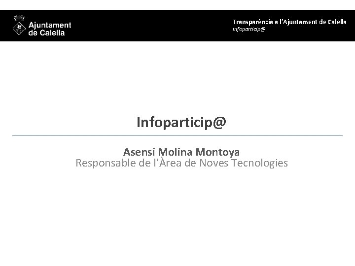 Transparència a l’Ajuntament de Calella infoparticip@ Infoparticip@ Asensi Molina Montoya Responsable de l’Àrea de