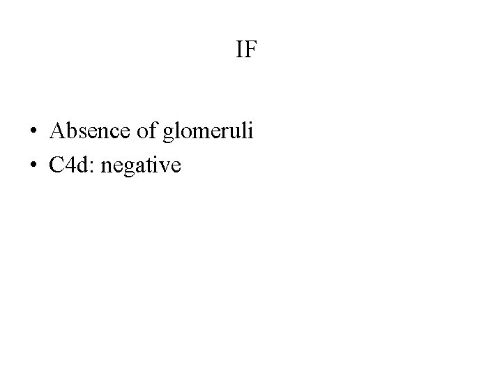 IF • Absence of glomeruli • C 4 d: negative 