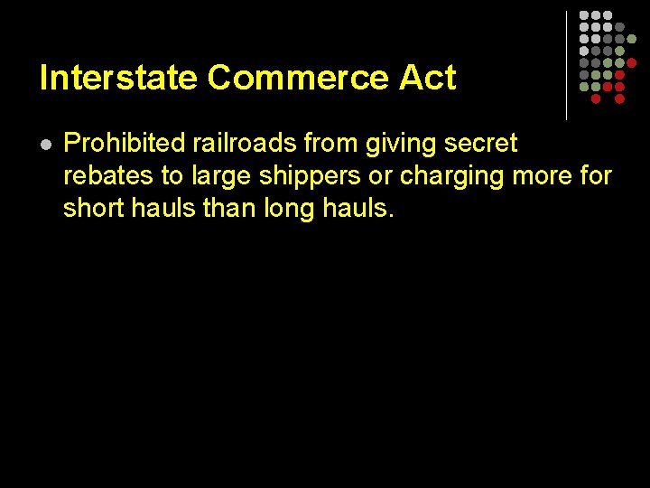 Interstate Commerce Act l Prohibited railroads from giving secret rebates to large shippers or