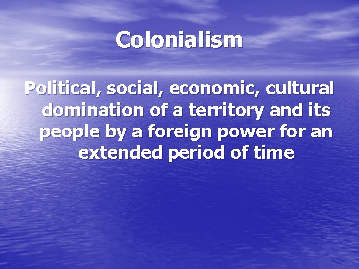 Colonialism Political, social, economic, cultural domination of a territory and its people by a
