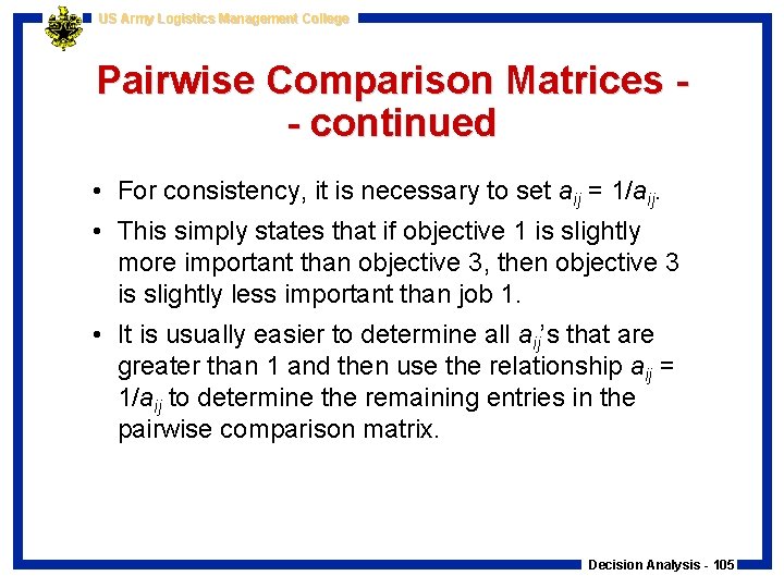 US Army Logistics Management College Pairwise Comparison Matrices - continued • For consistency, it