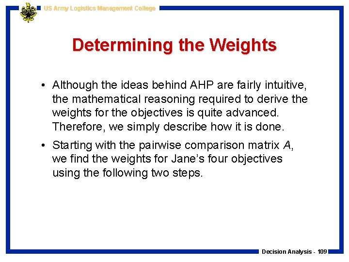 US Army Logistics Management College Determining the Weights • Although the ideas behind AHP