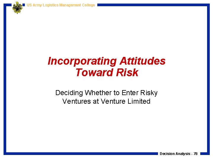 US Army Logistics Management College Incorporating Attitudes Toward Risk Deciding Whether to Enter Risky