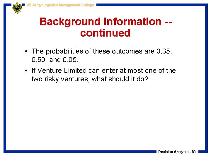 US Army Logistics Management College Background Information -continued • The probabilities of these outcomes