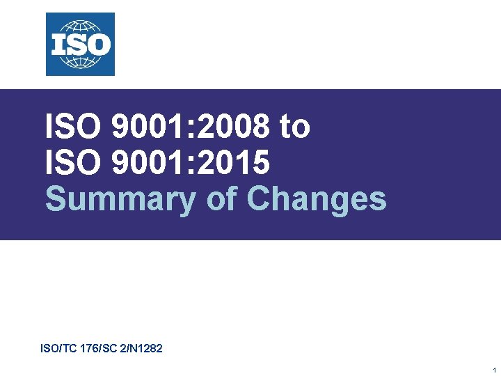 ISO 9001: 2008 to ISO 9001: 2015 Summary of Changes ISO/TC 176/SC 2/N 1282