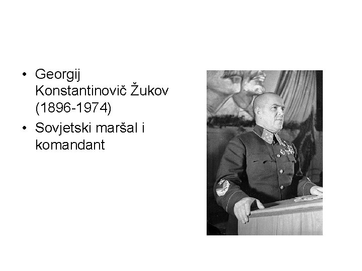  • Georgij Konstantinovič Žukov (1896 -1974) • Sovjetski maršal i komandant 