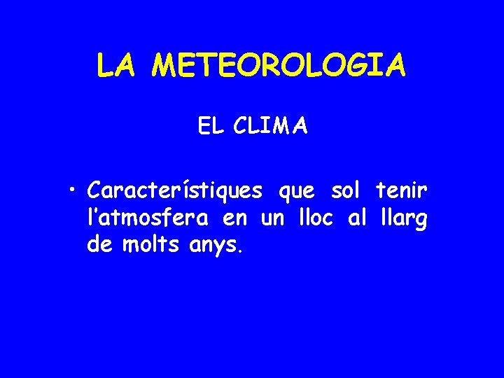 LA METEOROLOGIA EL CLIMA • Característiques que sol tenir l’atmosfera en un lloc al