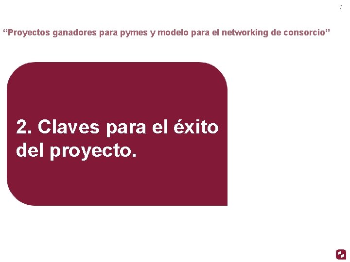 7 “Proyectos ganadores para pymes y modelo para el networking de consorcio” 2. Claves