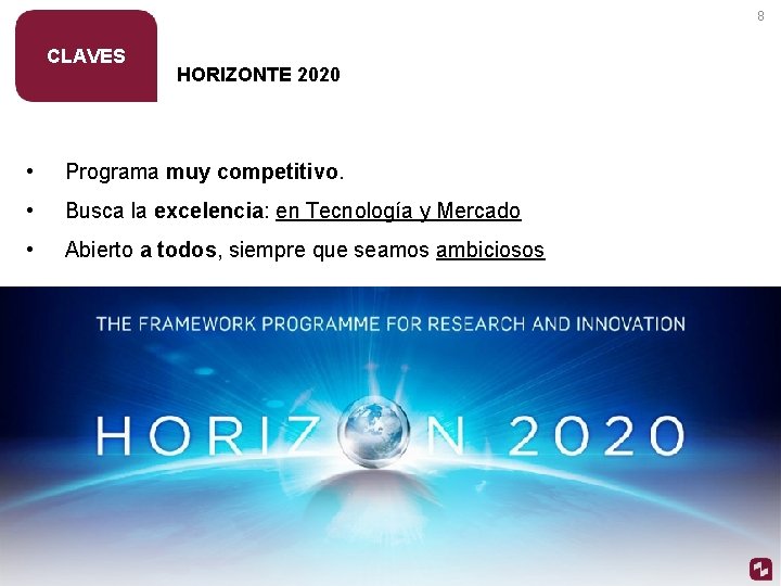 8 CLAVES HORIZONTE 2020 • Programa muy competitivo. • Busca la excelencia: en Tecnología