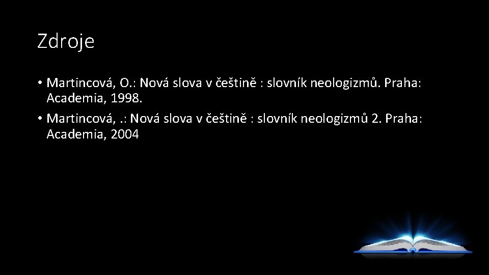 Zdroje • Martincová, O. : Nová slova v češtině : slovník neologizmů. Praha: Academia,