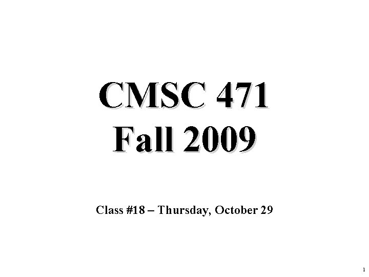 CMSC 471 Fall 2009 Class #18 – Thursday, October 29 1 