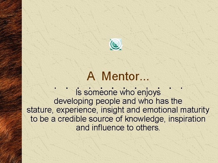A Mentor. . . Is someone who enjoys developing people and who has the