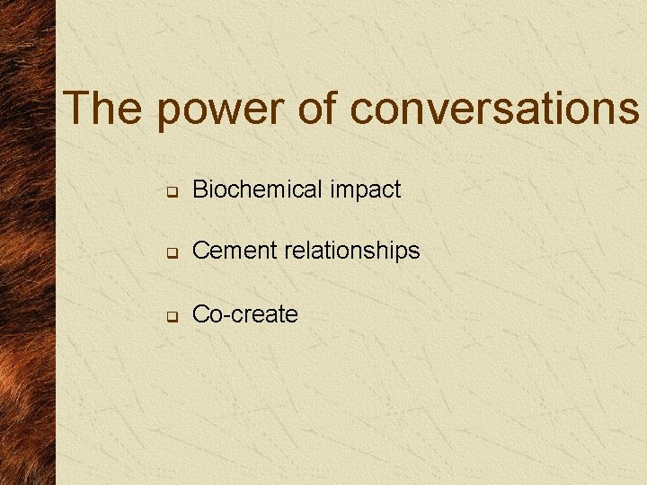 The power of conversations q Biochemical impact q Cement relationships q Co-create 