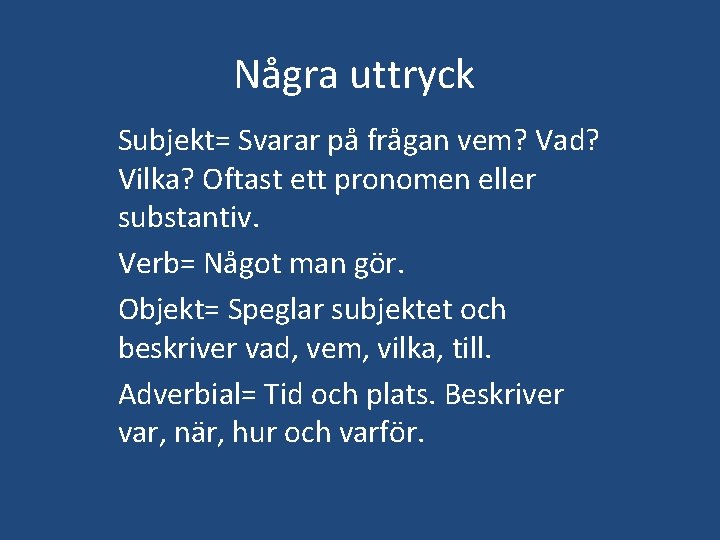 Några uttryck Subjekt= Svarar på frågan vem? Vad? Vilka? Oftast ett pronomen eller substantiv.