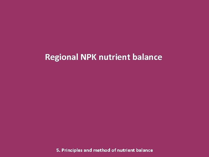 Regional NPK nutrient balance 5. Principles and method of nutrient balance 