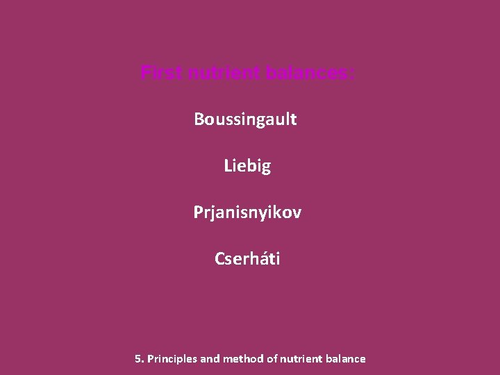 First nutrient balances: Boussingault Liebig Prjanisnyikov Cserháti 5. Principles and method of nutrient balance