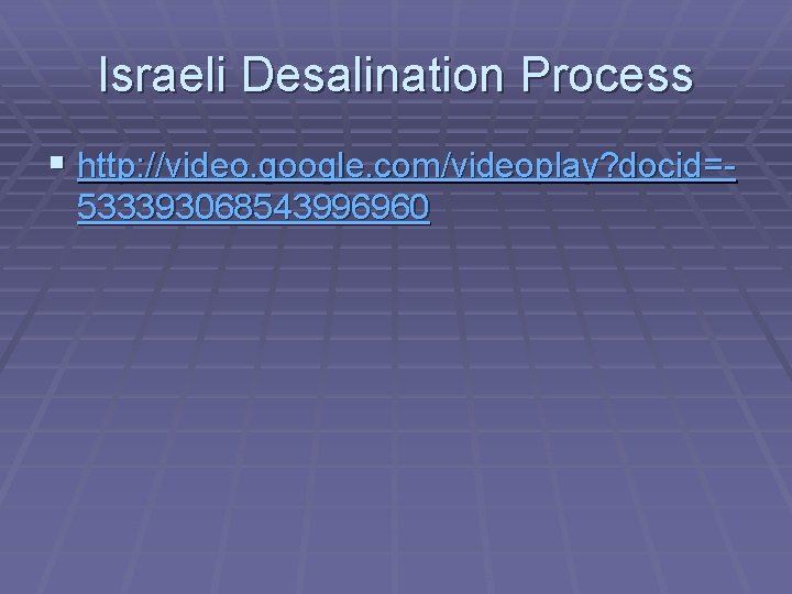 Israeli Desalination Process § http: //video. google. com/videoplay? docid=533393068543996960 