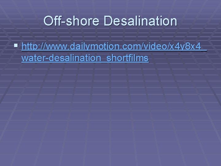 Off-shore Desalination § http: //www. dailymotion. com/video/x 4 y 8 x 4_ water-desalination_shortfilms 