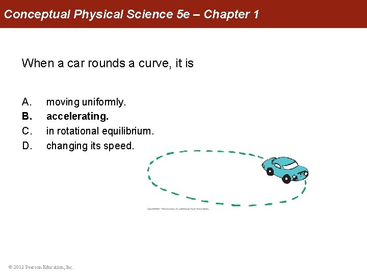 Conceptual Physical Science 5 e – Chapter 1 When a car rounds a curve,