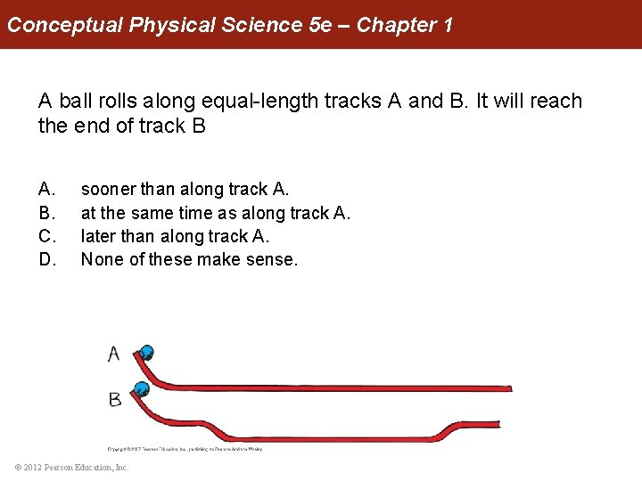 Conceptual Physical Science 5 e – Chapter 1 A ball rolls along equal-length tracks