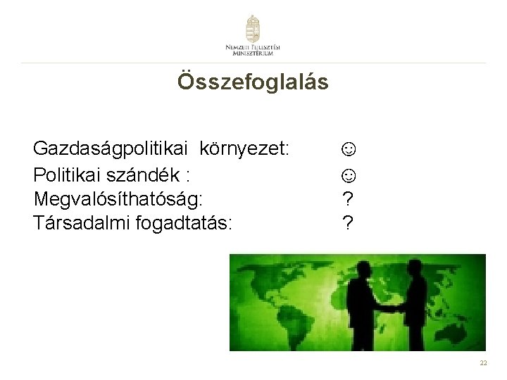 Összefoglalás Gazdaságpolitikai környezet: Politikai szándék : Megvalósíthatóság: Társadalmi fogadtatás: ☺ ☺ ? ? 22