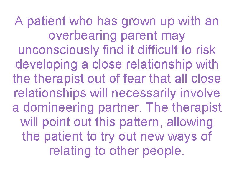 A patient who has grown up with an overbearing parent may unconsciously find it