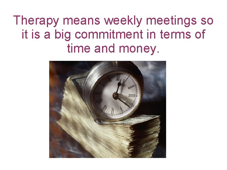 Therapy means weekly meetings so it is a big commitment in terms of time