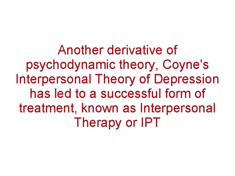 Another derivative of psychodynamic theory, Coyne's Interpersonal Theory of Depression has led to a