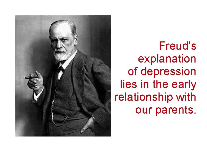 Freud's explanation of depression lies in the early relationship with our parents. 