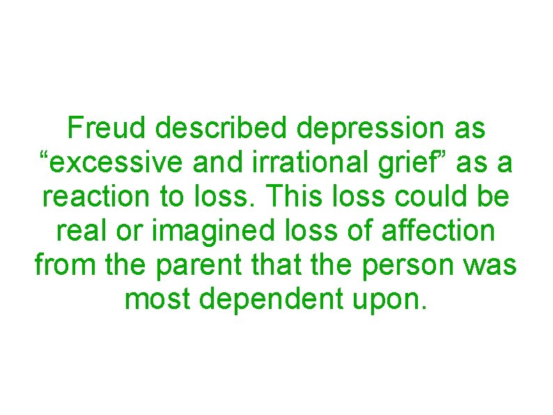 Freud described depression as “excessive and irrational grief” as a reaction to loss. This