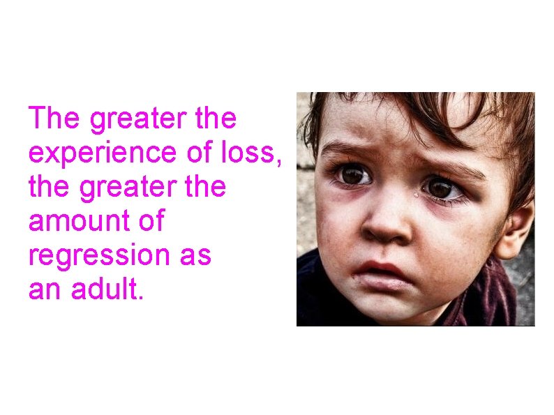 The greater the experience of loss, the greater the amount of regression as an