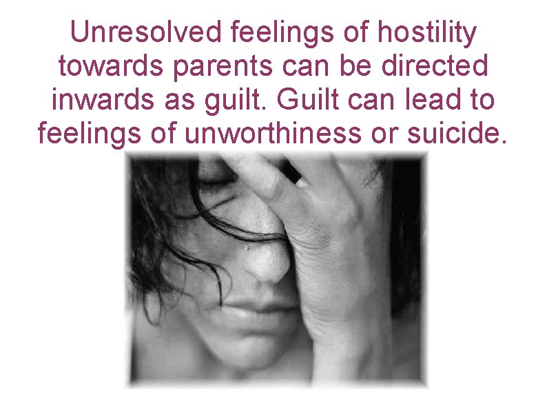 Unresolved feelings of hostility towards parents can be directed inwards as guilt. Guilt can