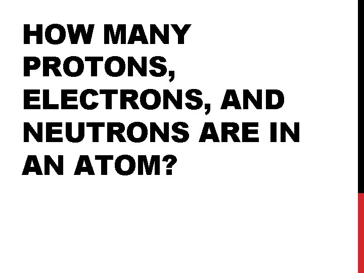 HOW MANY PROTONS, ELECTRONS, AND NEUTRONS ARE IN AN ATOM? 