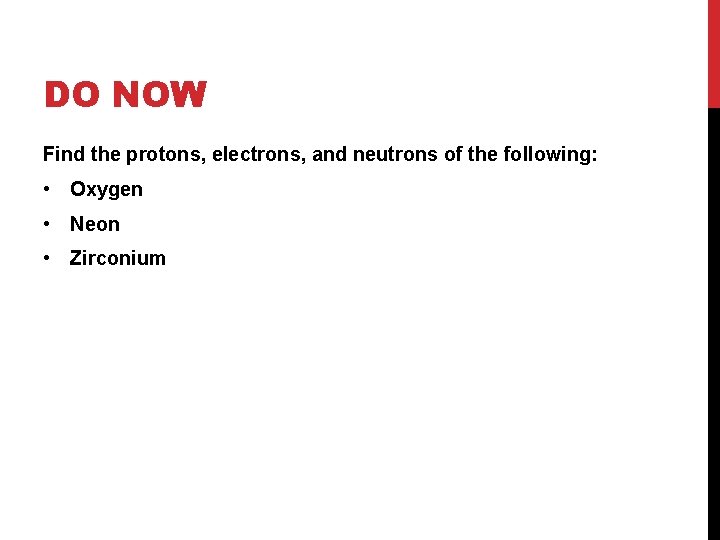 DO NOW Find the protons, electrons, and neutrons of the following: • Oxygen •