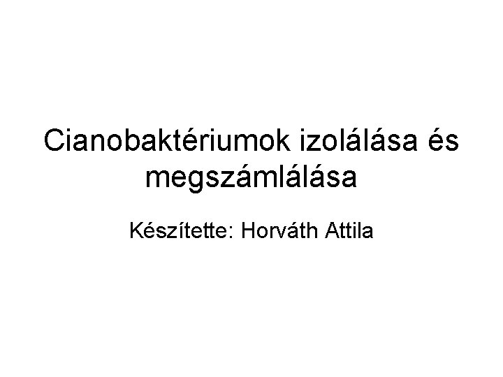 Cianobaktériumok izolálása és megszámlálása Készítette: Horváth Attila 