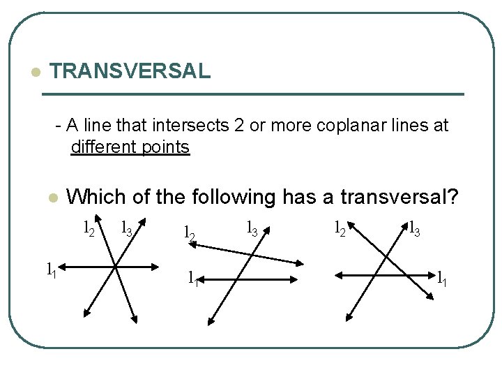 l TRANSVERSAL - A line that intersects 2 or more coplanar lines at different