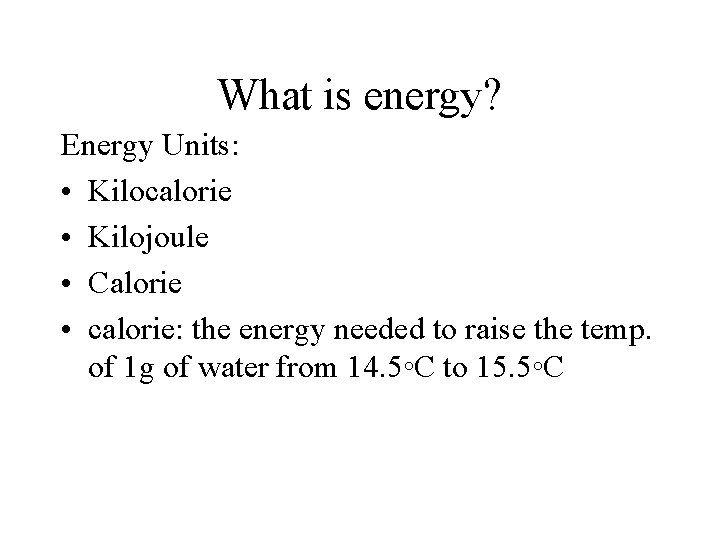 What is energy? Energy Units: • Kilocalorie • Kilojoule • Calorie • calorie: the