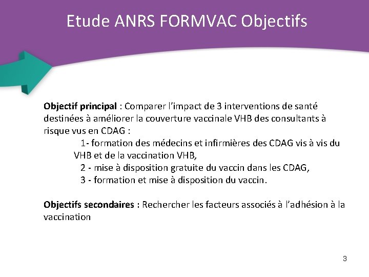 Etude ANRS FORMVAC Objectifs Objectif principal : Comparer l’impact de 3 interventions de santé