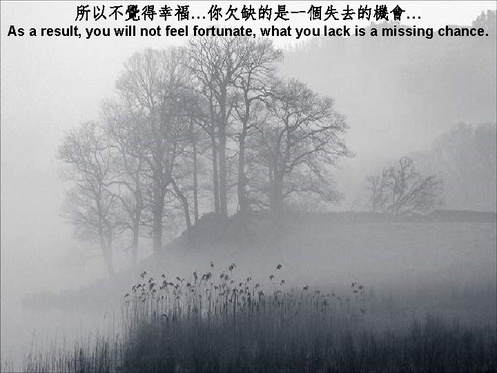 所以不覺得幸福…你欠缺的是一個失去的機會… As a result, you will not feel fortunate, what you lack is a