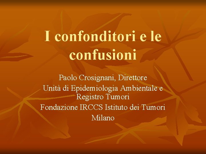 I confonditori e le confusioni Paolo Crosignani, Direttore Unità di Epidemiologia Ambientale e Registro