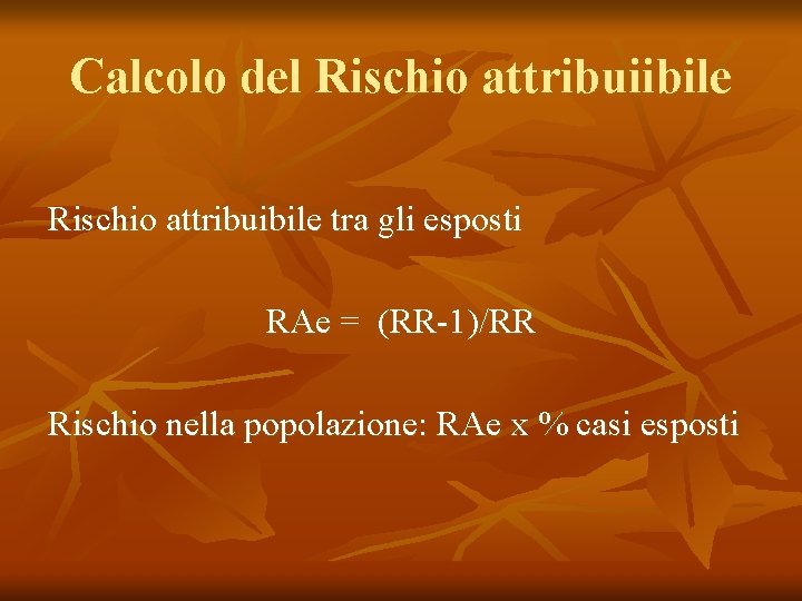 Calcolo del Rischio attribuiibile Rischio attribuibile tra gli esposti RAe = (RR-1)/RR Rischio nella