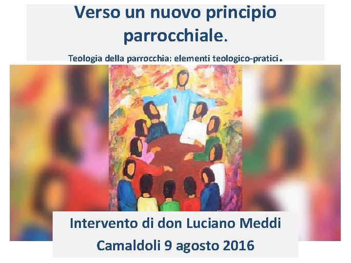 Verso un nuovo principio parrocchiale. Teologia della parrocchia: elementi teologico-pratici . Intervento di don