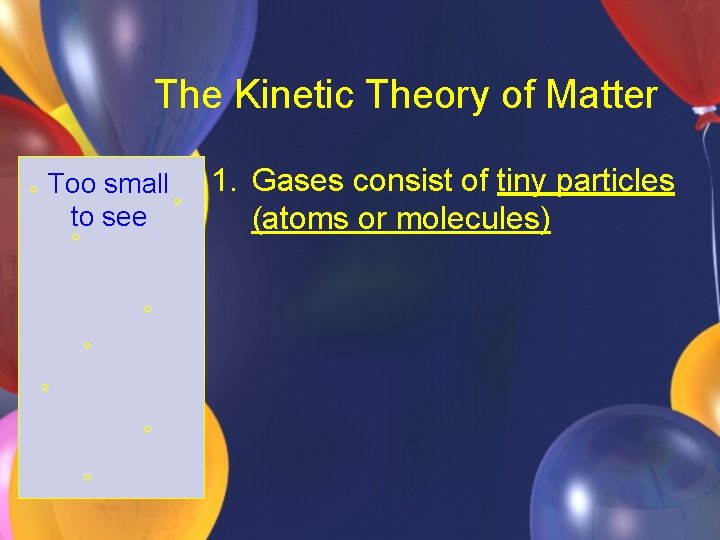 The Kinetic Theory of Matter Too small to see 1. Gases consist of tiny