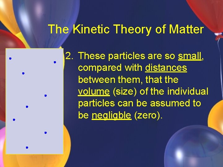 The Kinetic Theory of Matter 2. These particles are so small, compared with distances